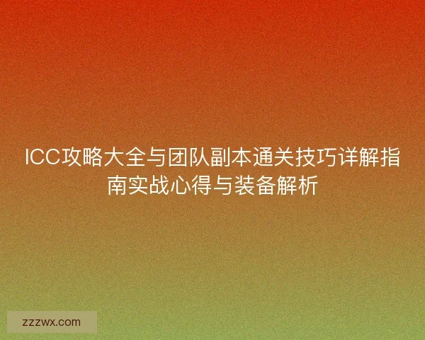 ICC攻略大全与团队副本通关技巧详解指南实战心得与装备解析